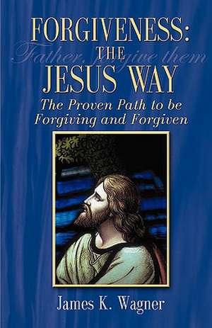 FORGIVENESS THE JESUS WAY de James K Wagner