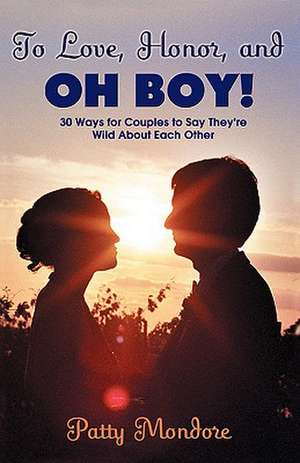 To Love, Honor, and Oh Boy!: 30 Ways for Couples to Say They're Wild about Each Other de Patty Mondore