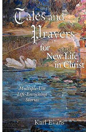 Tales and Prayers for New Life in Christ: Multiple-Use Life-Enriching Stories de Karl Evans