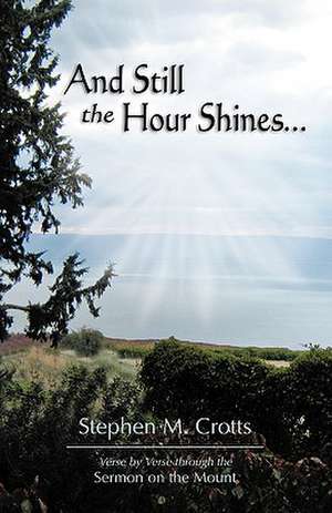 And Still the Hour Shines...: Verse by Verse Through the Sermon on the Mount de Stephen M. Crotts