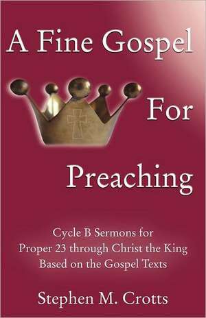 A Fine Gospel for Preaching: Cycle B Sermons for Pentecost 3 Based on the Gospel Texts de Stephen M. Crotts