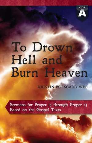 To Drown Hell and Burn Heaven: Cycle a Sermons for Pentecost (Middle Third) Proper 15-23 Based on the Gospel Texts de Kristin Borsgard Wee