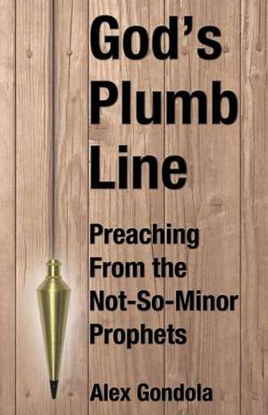 God's Plumb Line: Preaching from the Not-So-Minor Prophets de Alex A. Gondola