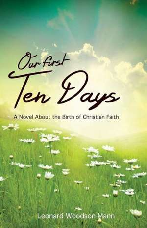 Our First Ten Days: A Novel about the Birth of Christian Faith de Leonard W. Mann