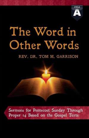 The Word in Other Words: Cycle a Sermons for Pentecost Sunday Through Proper 14 Based on the Gospel Texts de Tom Garrison