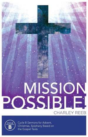 Mission Possible! Cycle B Sermons for Advent, Christmas, and Epiphany Based on the Gospel Texts de Charles Reeb