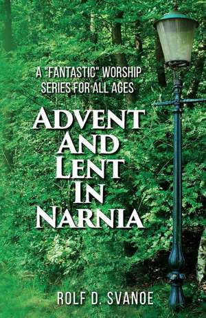 Advent and Lent in Narnia de Rolf D Svanoe