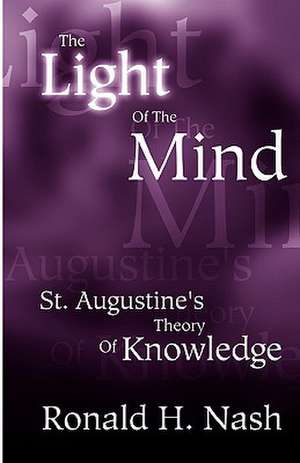 The Light of the Mind: St. Augustine's Theory of Knowledge de Ronald H. Nash