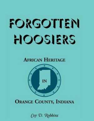 Forgotten Hoosiers: African Heritage in Orange County, Indiana de Coy D. Robbins