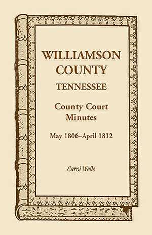 Williamson County, Tennessee, County Court Minutes, May 1806 - April 1812 de Carol Wells