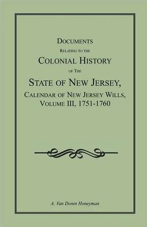 Documents Relating to the Colonial History of the State of New Jersey, Calendar of New Jersey Wills, Volume III, 1751-1760 de A. Van Doren Honeyman