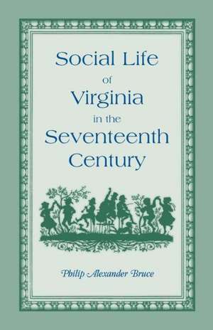 Social Life of Virginia in the Seventeenth Century. an Inquiry Into the Origin of the Higher Planting Class, Together with an Account of the Habits, C de Philip Alexander Bruce