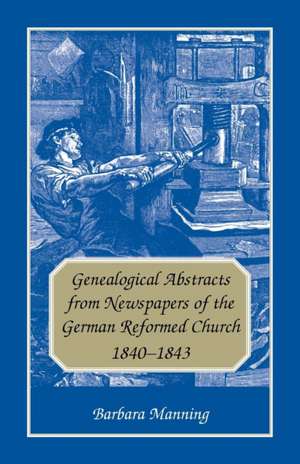 Genealogical Abstracts from Newspapers of the German Reformed Church, 1840-1843 de Barbara Manning