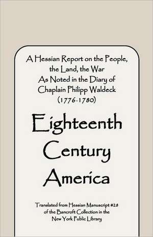 Eighteenth Century America: A Hessian Report on the People, the Land, the War) as Noted in the Diary of Chaplain Philipp Waldeck (1776-1780) de Philipp Waldeck