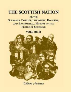 The Scottish Nation; Or the Surnames, Families, Literature, Honours, and Biographical History of the People of Scotland: Volume M de William Anderson