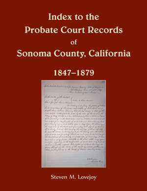 Index to the Probate Court Records of Sonoma County, California, 1847-1879 de Steven Lovejoy