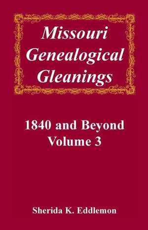 Missouri Genealogical Gleanings, 1840 and Beyond, Vol. 3 de Sherida K. Eddlemon