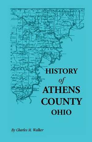 History of Athens County, Ohio, and Incidentally of the Ohio Land Company and the First Settlement of the State at Marietta, with Personal and Biograp de Charles M. Walker