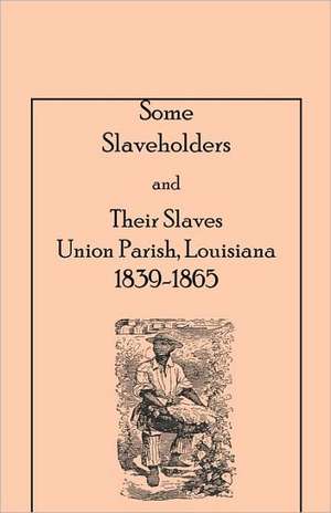 Some Slaveholders and Their Slaves, Union Parish, Louisiana, 1839-1865 de Harry F. Dill