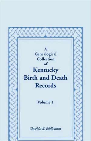 A Genealogical Collection of Kentucky Birth and Death Records, Volume 1 de Sherida K. Eddlemon