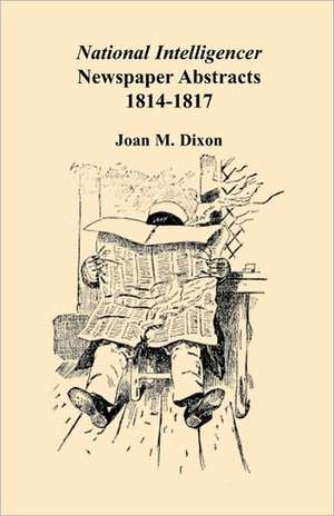 National Intelligencer Newspaper Abstracts: 1814-1817 de Joan M. Dixon