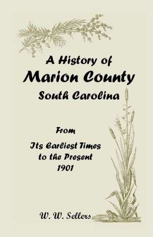 A History of Marion County, South Carolina, from Its Earliest Times to the Present, 1901 de W. W. Sellers