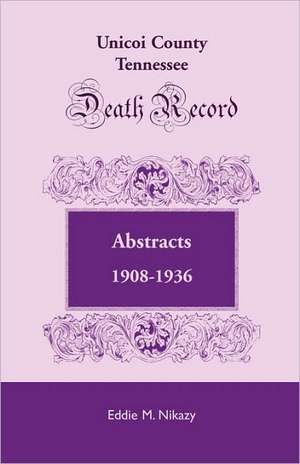 Unicoi County, Tennessee, Death Record Abstracts, 1908-1936 de Eddie M. Nikazy