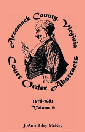 Accomack County, Virginia Court Order Abstracts, Volume 6 de Joann Riley McKey