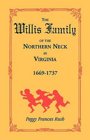 The Willis Family of the Northern Neck in Virginia, 1669-1737 de Peggy Frances Rush