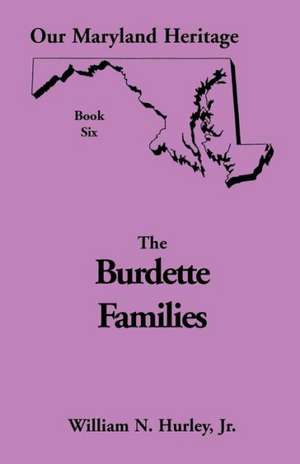 Our Maryland Heritage, Book 6: The Burdette Families de Jr. William Neal Hurley