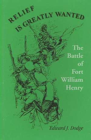 Relief Is Greatly Wanted: The Battle of Fort William Henry de Edward J. Dodge