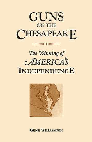 Guns on the Chesapeake: The Winning of America's Independence de Gene Williamson