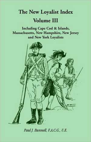 The New Loyalist Index, Volume III, Including Cape Cod & Islands, Massachusetts, New Hampshire, New Jersey and New York Loyalists de Paul J. Bunnell