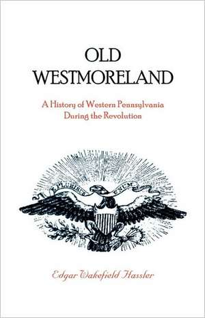 Old Westmoreland: A History of Western Pennsylvania During the Revolution de Edgar W. Hassler