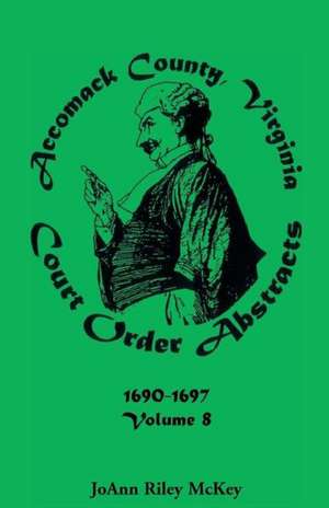 Accomack County, Virginia Court Order Abstracts, Volume 8: 1690-1697 de Joann Riley McKey