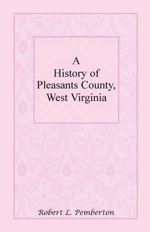 A History of Pleasants County, West Virginia de Robert L. Pemberton