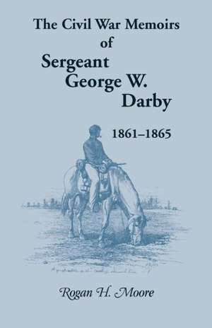 The Civil War Memoirs of Sergeant George W. Darby de George W. Darby