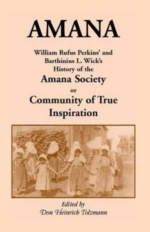 Amana: William Rufus Perkins' and Barthinius L. Wick's History of the Amana Society, or Community of True Inspiration de William Robertson Perkins