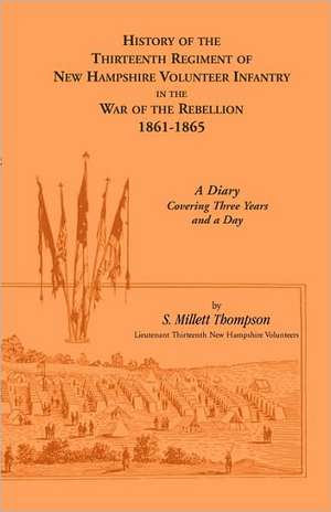 History Of The Thirteenth Regiment Of New Hampshire Volunteer Infantry In The War Of The Rebellion, 1861-1865. A Diary Covering Three Years And A Day de S. Millett Thompson