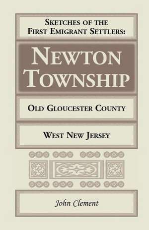 Sketches of the First Emigrant Settlers - Newton Township, Old Gloucester County, West New Jersey de John Clement