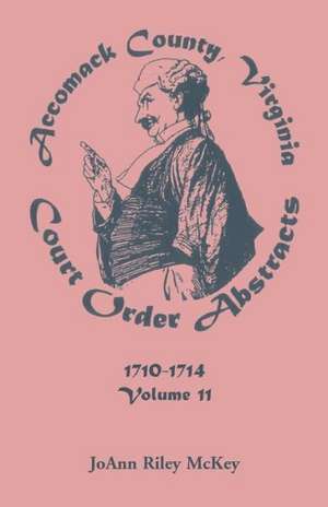 Accomack County, Virginia, Court Order Abstracts, Volume 11: 1710-1714 de Joann Riley McKey