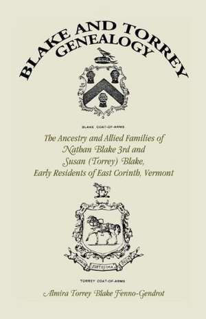 Blake and Torrey Genealogy: The Ancestry and Allied Families Nathan Blake 3rd and Susan (Torrey) Blake, Early Residents of East Corinth, Vermont de Almira Torrey Blake Fenno-Gendrot