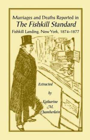 Marriages and Deaths Reported in the Fishkill Standard, Fishkill Landing, New York, 1874-1877 de Katharine M. Chamberlain