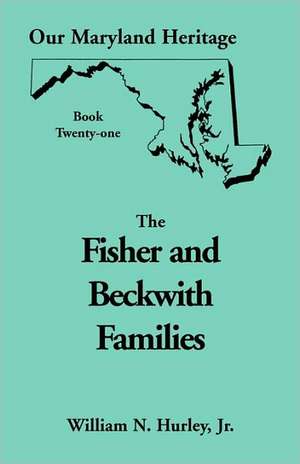 Our Maryland Heritage, Book 21: Fisher and Beckwith Families of Montgomery County, Maryland de W. N. Hurley