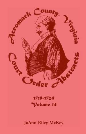 Accomack County, Virginia Court Order Abstracts, Volume 14: 1719-1724 de Joann Riley McKey