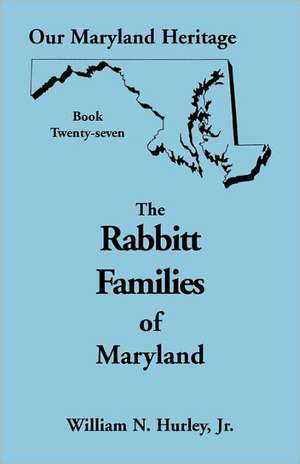 Our Maryland Heritage, Book 27: The Rabbitt Families of Maryland de W. N. Hurley