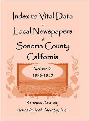 Index to Vital Data in Local Newspapers of Sonoma County California, Volume II: 1876-1880 de Inc Sonoma County Genealogical Society