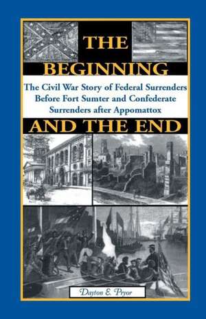 The Beginning and the End: The Story of Civil War Surrenders de Dayton E. Pryor