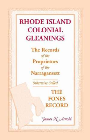 Rhode Island Colonial Gleanings: The Records of the Proprietors of the Narragansett, Otherwise Called The Fones Record. Rhode Island Colonial Gleanings de James N. Arnold