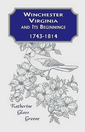 Winchester, Virginia and Its Beginnings, 1743-1814 de Katherine Glass Greene